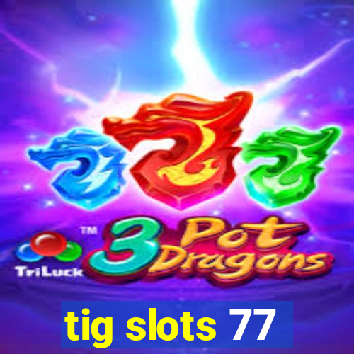 tig slots 77