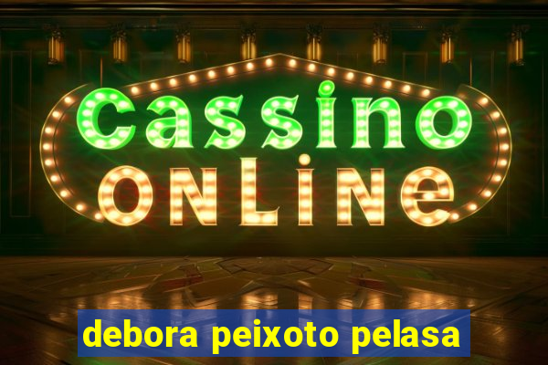 debora peixoto pelasa