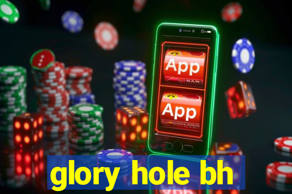 glory hole bh