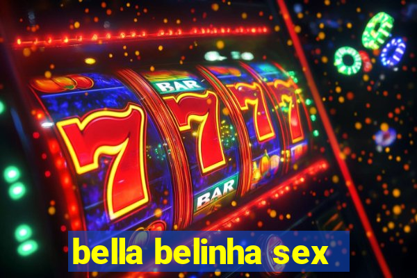 bella belinha sex