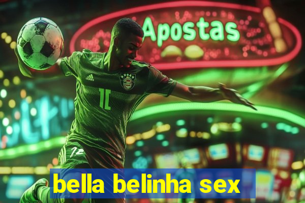 bella belinha sex