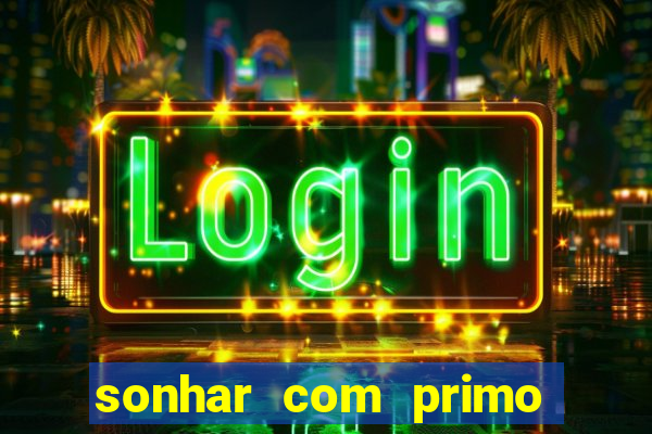 sonhar com primo jogo do bicho