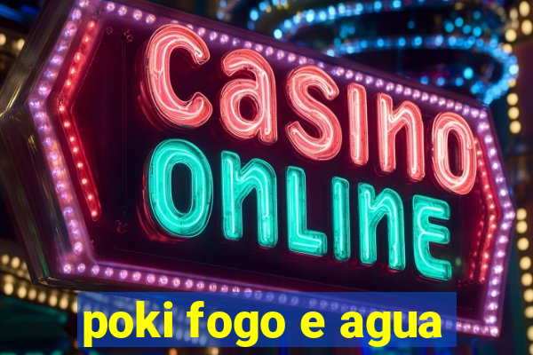 poki fogo e agua