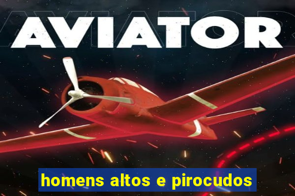 homens altos e pirocudos