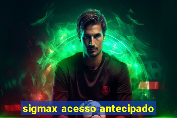 sigmax acesso antecipado