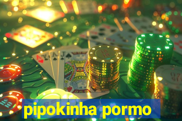 pipokinha pormo