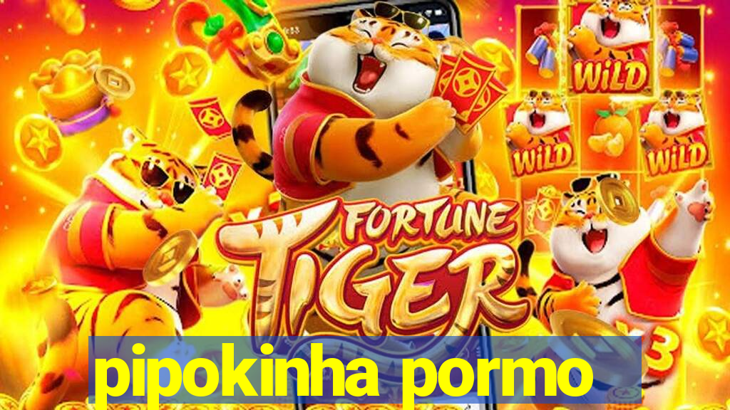 pipokinha pormo
