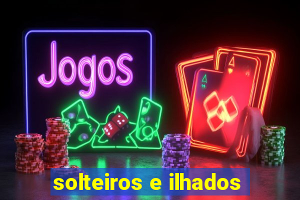 solteiros e ilhados
