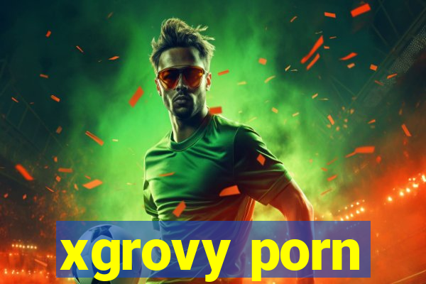 xgrovy porn