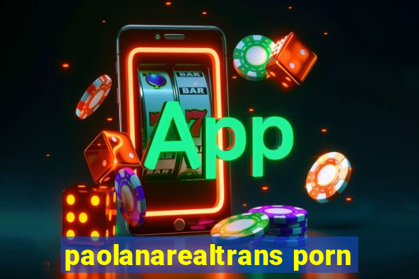 paolanarealtrans porn