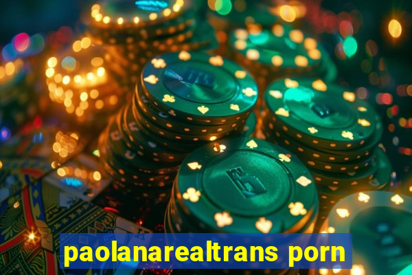paolanarealtrans porn