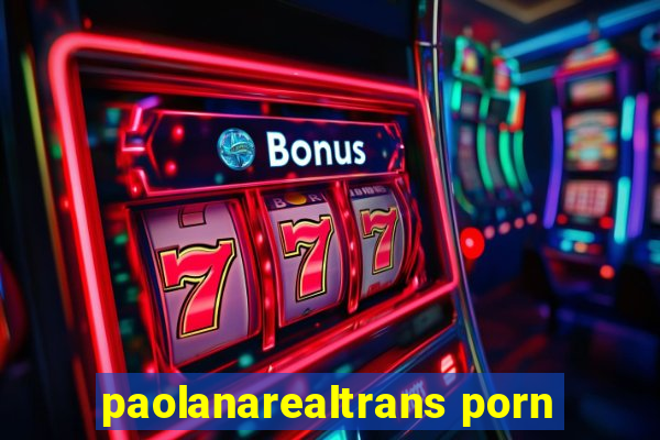 paolanarealtrans porn