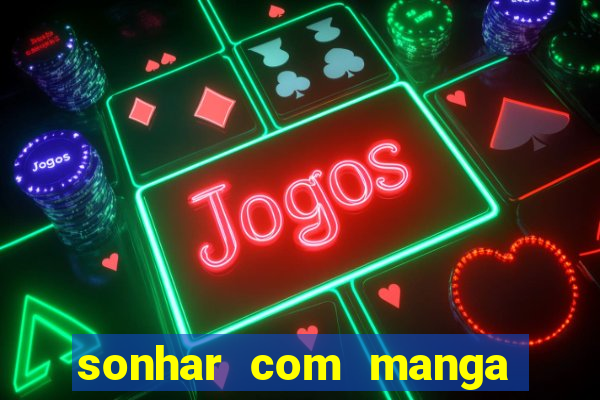 sonhar com manga madura jogo do bicho