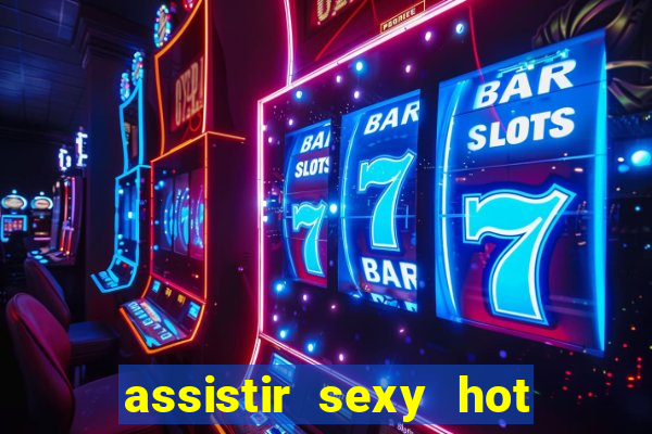 assistir sexy hot ao vivo gratis
