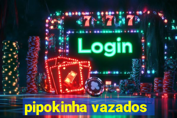 pipokinha vazados