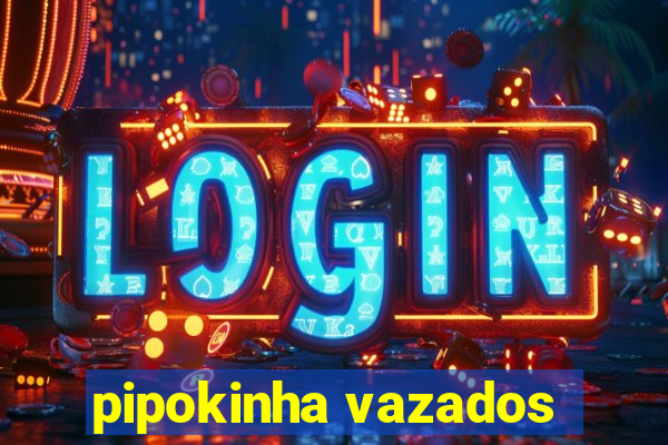 pipokinha vazados
