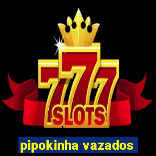 pipokinha vazados