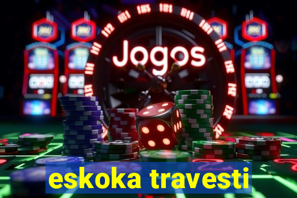 eskoka travesti