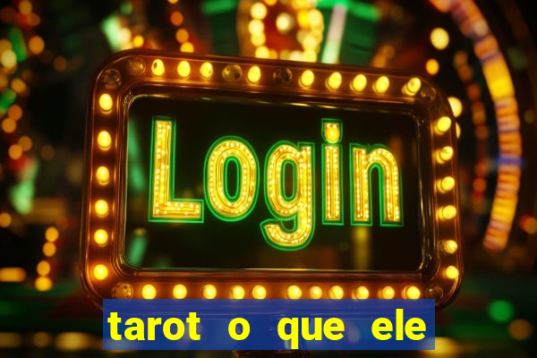 tarot o que ele sente por mim