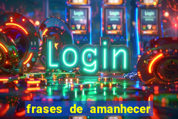 frases de amanhecer com deus