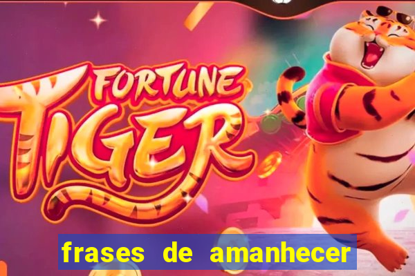 frases de amanhecer com deus