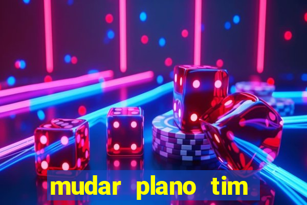 mudar plano tim mais barato