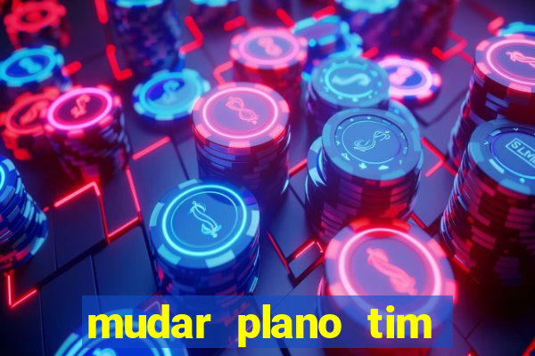 mudar plano tim mais barato