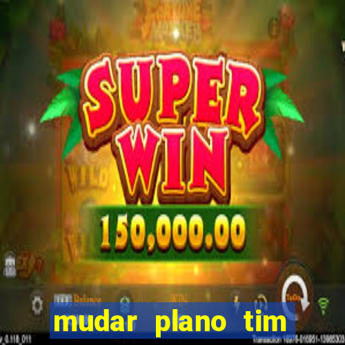 mudar plano tim mais barato