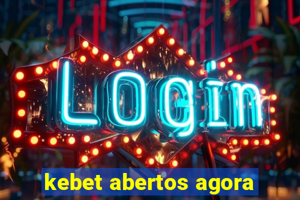 kebet abertos agora