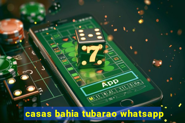 casas bahia tubarao whatsapp