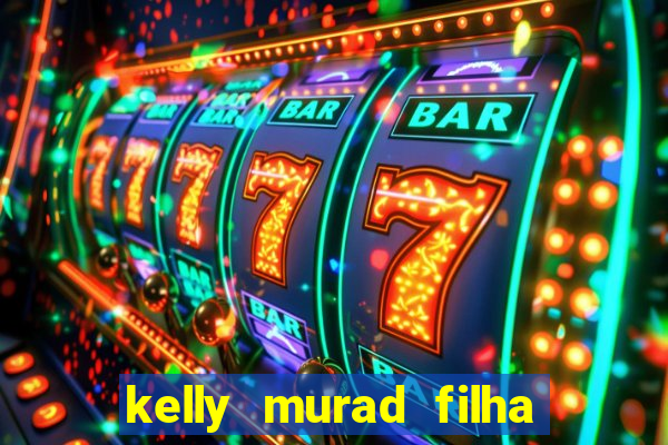 kelly murad filha de beto carrero