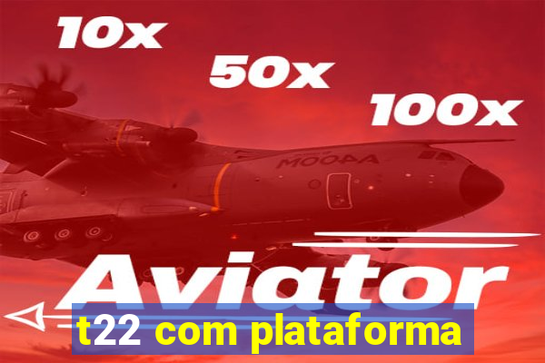 t22 com plataforma