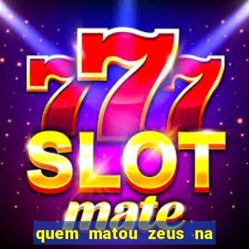quem matou zeus na mitologia grega