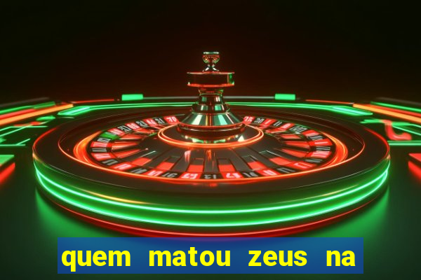 quem matou zeus na mitologia grega