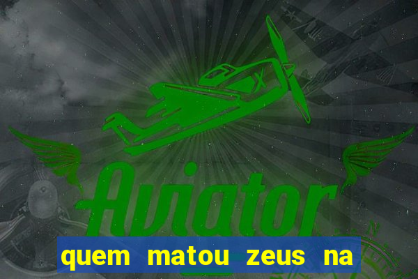 quem matou zeus na mitologia grega
