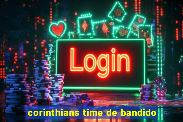 corinthians time de bandido