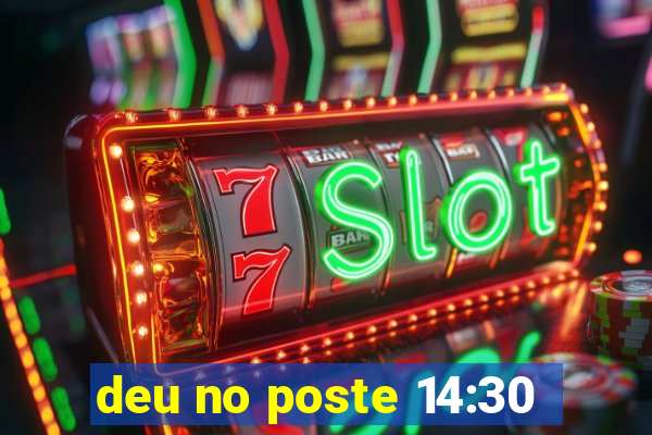 deu no poste 14:30