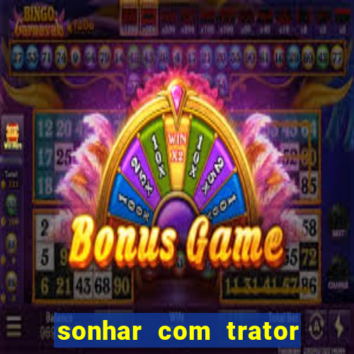sonhar com trator que bicho jogar
