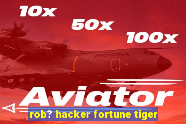 rob? hacker fortune tiger