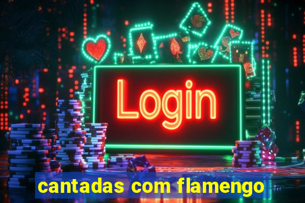 cantadas com flamengo