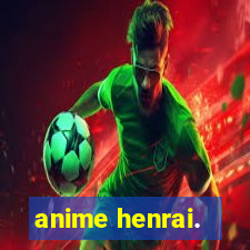 anime henrai.