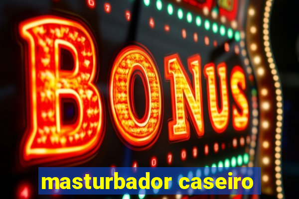 masturbador caseiro
