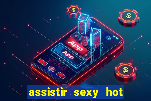 assistir sexy hot online gratis