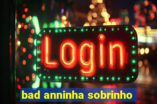 bad anninha sobrinho