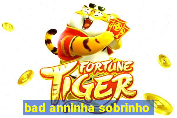 bad anninha sobrinho