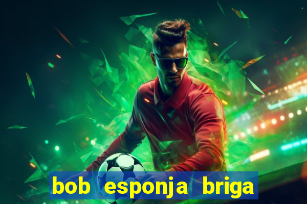 bob esponja briga nos corais