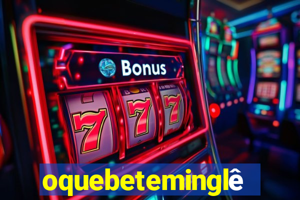 oquebeteminglês