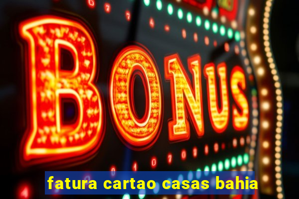 fatura cartao casas bahia