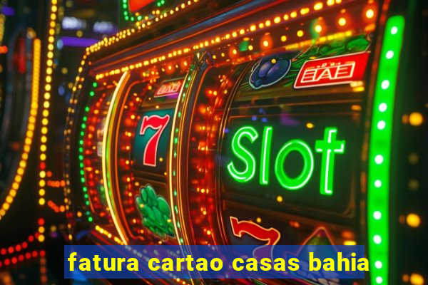 fatura cartao casas bahia