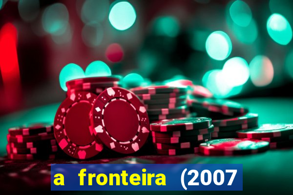 a fronteira (2007 filme completo download)